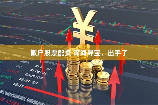 散户股票配资 深海寻宝，出手了