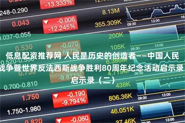 低息配资推荐网 人民是历史的创造者——中国人民抗日战争暨世界反法西斯战争胜利80周年纪念活动启示录（二）