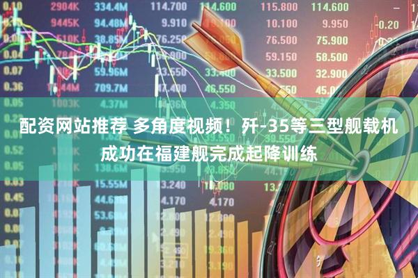 配资网站推荐 多角度视频！歼-35等三型舰载机成功在福建舰完成起降训练