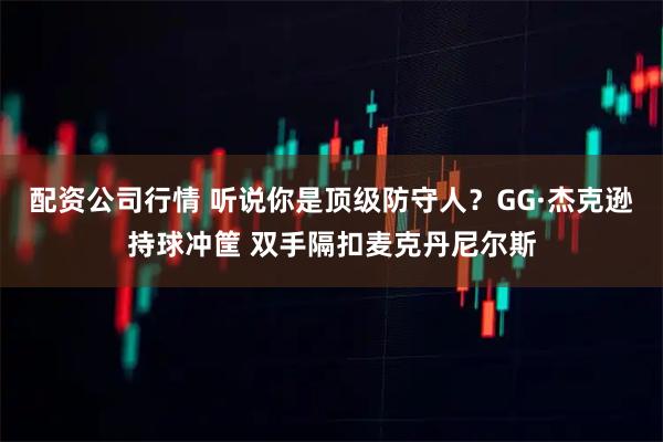 配资公司行情 听说你是顶级防守人？GG·杰克逊持球冲筐 双手隔扣麦克丹尼尔斯
