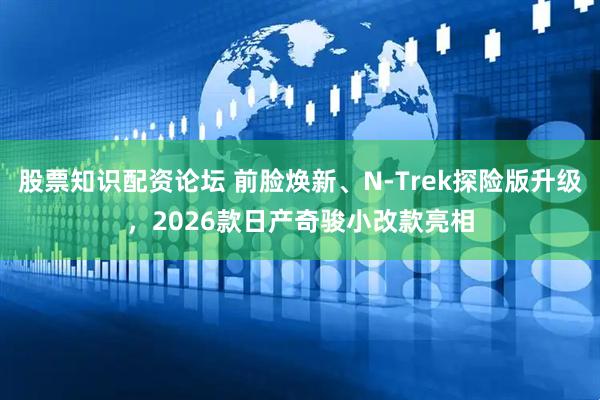 股票知识配资论坛 前脸焕新、N-Trek探险版升级，2026款日产奇骏小改款亮相