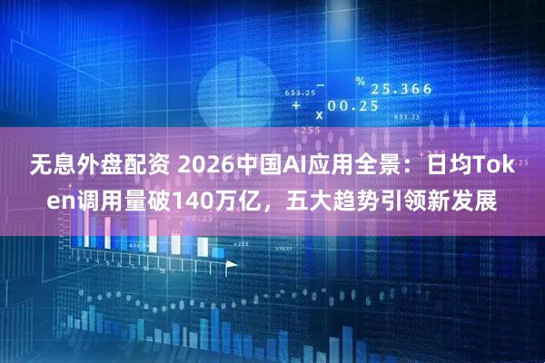 无息外盘配资 2026中国AI应用全景：日均Token调用量破140万亿，五大趋势引领新发展