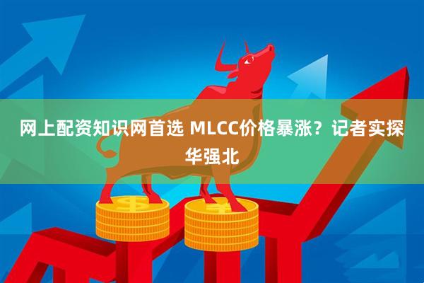 网上配资知识网首选 MLCC价格暴涨？记者实探华强北